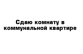 Сдаю комнату в коммунальной квартире